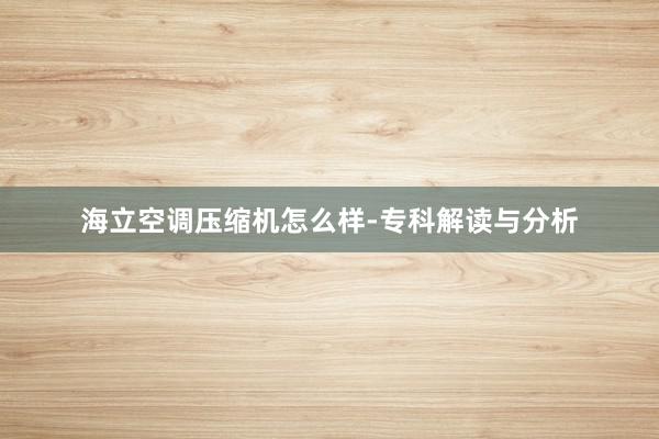 海立空调压缩机怎么样-专科解读与分析